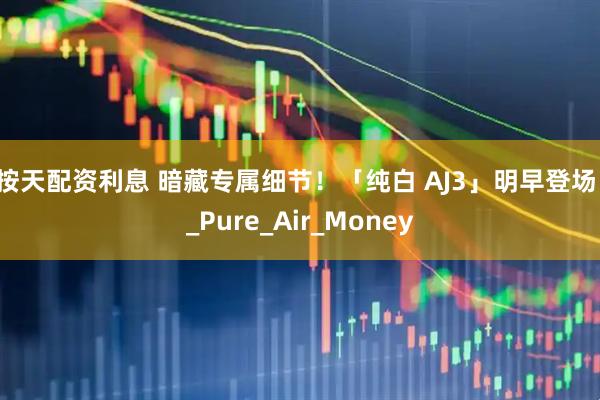 按天配资利息 暗藏专属细节！「纯白 AJ3」明早登场！_Pure_Air_Money
