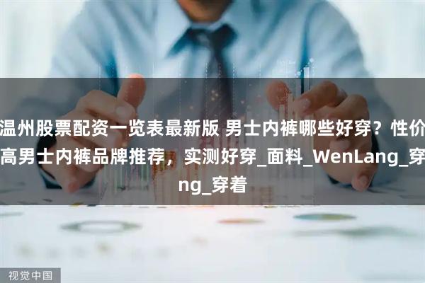 温州股票配资一览表最新版 男士内裤哪些好穿？性价比高男士内裤品牌推荐，实测好穿_面料_WenLang_穿着