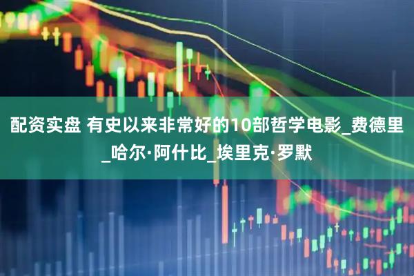 配资实盘 有史以来非常好的10部哲学电影_费德里_哈尔·阿什比_埃里克·罗默