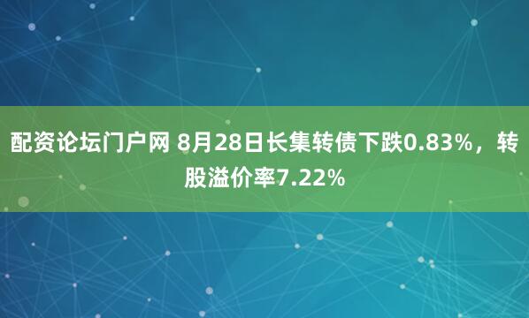 配资论坛门户网 8月28日长集转债下跌0.83%，转股溢价率7.22%
