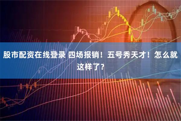 股市配资在线登录 四场报销！五号秀天才！怎么就这样了？