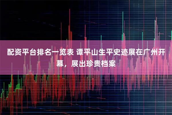 配资平台排名一览表 谭平山生平史迹展在广州开幕，展出珍贵档案