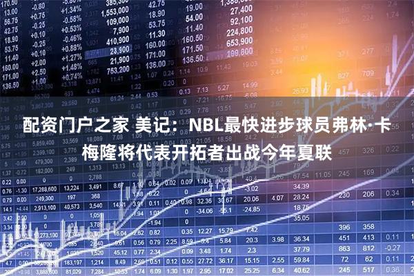 配资门户之家 美记：NBL最快进步球员弗林·卡梅隆将代表开拓者出战今年夏联